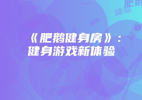 《肥鹅健身房》：健身游戏新体验