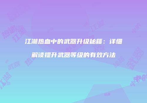 江湖热血中的武器升级秘籍：详细解读提升武器等级的有效方法