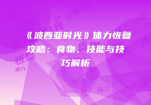 《波西亚时光》体力恢复攻略：食物、技能与技巧解析