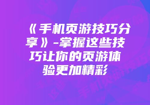 《手机页游技巧分享》-掌握这些技巧让你的页游体验更加精彩