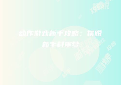 动作游戏新手攻略：摆脱新手村噩梦