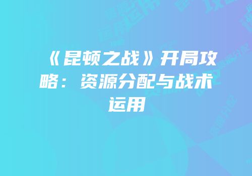 《昆顿之战》开局攻略：资源分配与战术运用