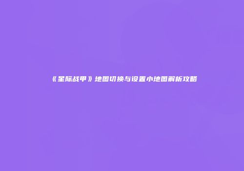 《星际战甲》地图切换与设置小地图解析攻略