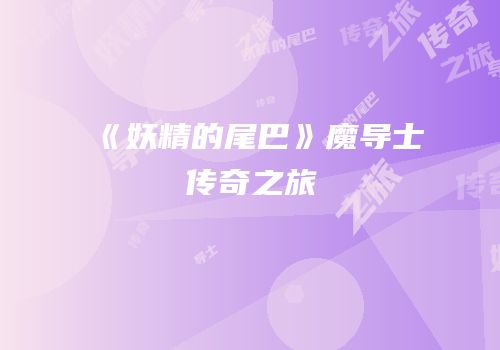 《妖精的尾巴》魔导士传奇之旅