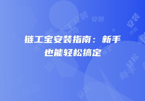 链工宝安装指南：新手也能轻松搞定