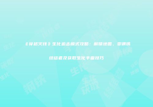 《穿越火线》生化追击模式攻略：解锁地图、变钢铁终结者及获取生化手雷技巧