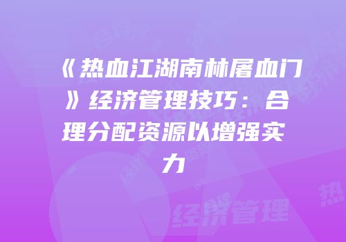 《热血江湖南林屠血门》经济管理技巧：合理分配资源以增强实力