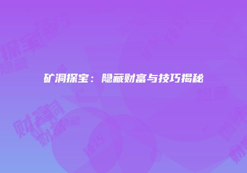 矿洞探宝：隐藏财富与技巧揭秘