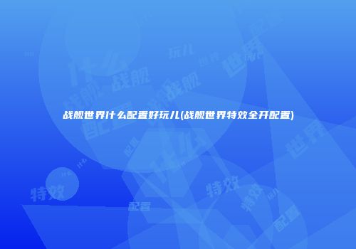 战舰世界什么配置好玩儿(战舰世界特效全开配置)