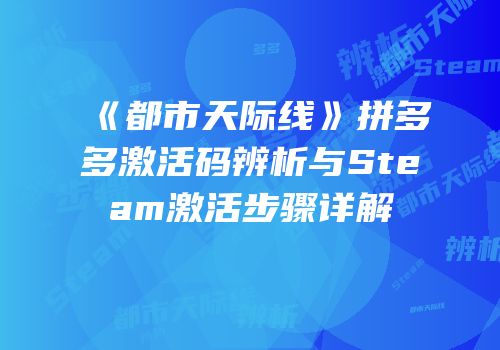 《都市天际线》拼多多激活码辨析与Steam激活步骤详解