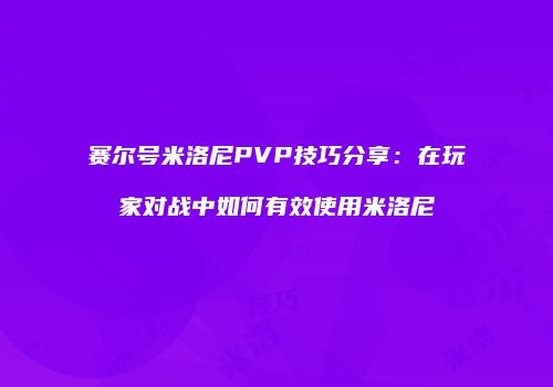 赛尔号米洛尼PVP技巧分享：在玩家对战中如何有效使用米洛尼