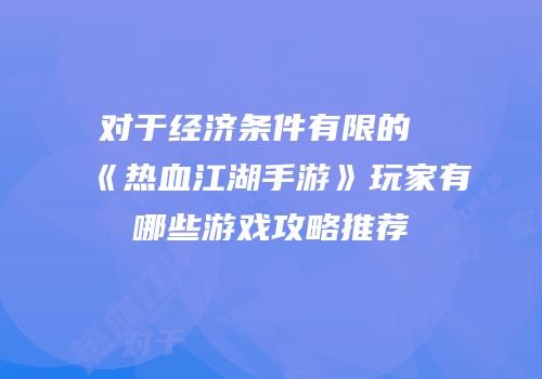 对于经济条件有限的《热血江湖手游》玩家有哪些游戏攻略推荐