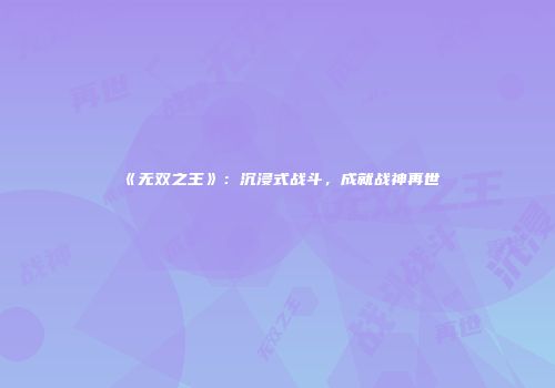 《无双之王》：沉浸式战斗，成就战神再世