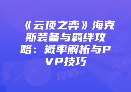 《云顶之弈》海克斯装备与羁绊攻略：概率解析与PVP技巧