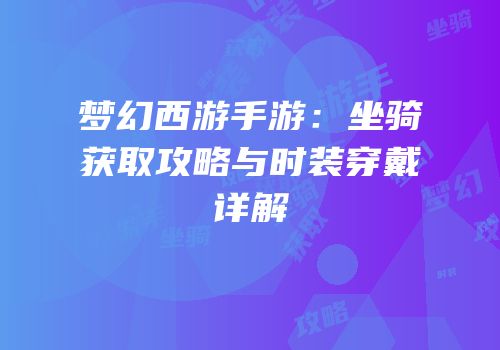 梦幻西游手游：坐骑获取攻略与时装穿戴详解