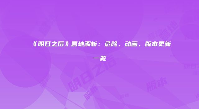 《明日之后》营地解析：危险、动画、版本更新一览