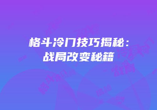 格斗冷门技巧揭秘：战局改变秘籍
