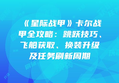 《星际战甲》卡尔战甲全攻略：跳跃技巧、飞船获取、换装升级及任务刷新周期