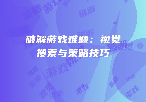 破解游戏难题：视觉搜索与策略技巧