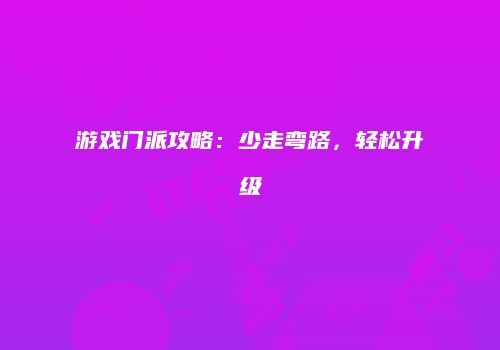 游戏门派攻略：少走弯路，轻松升级