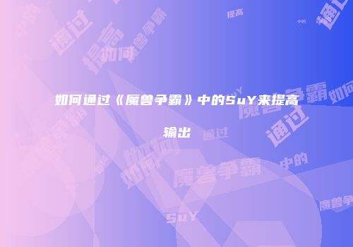 如何通过《魔兽争霸》中的SuY来提高输出