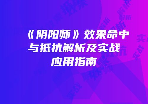《阴阳师》效果命中与抵抗解析及实战应用指南