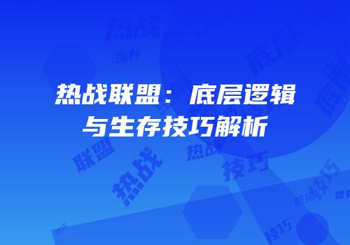 热战联盟：底层逻辑与生存技巧解析