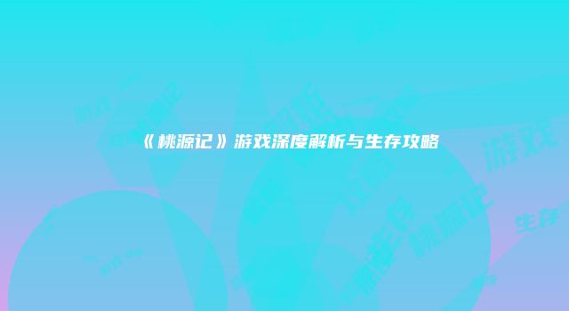《桃源记》游戏深度解析与生存攻略