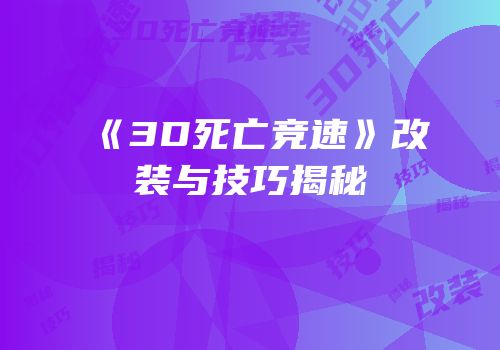 《3D死亡竞速》改装与技巧揭秘