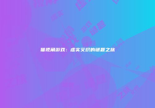 猫视角游戏：虚实交织的谜题之旅