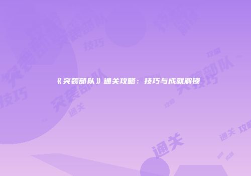 《突袭部队》通关攻略：技巧与成就解锁
