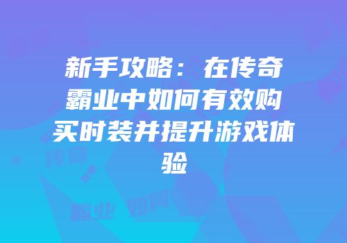 新手攻略：在传奇霸业中如何有效购买时装并提升游戏体验
