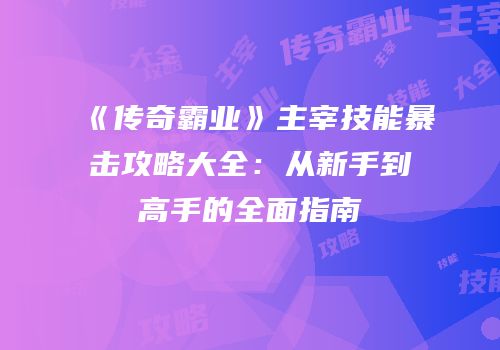 《传奇霸业》主宰技能暴击攻略大全：从新手到高手的全面指南