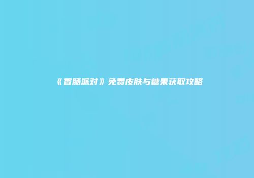 《香肠派对》免费皮肤与糖果获取攻略