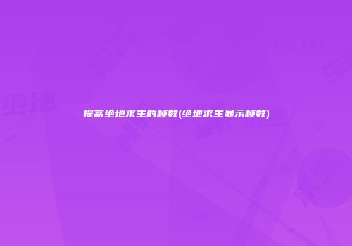 提高绝地求生的帧数(绝地求生显示帧数)