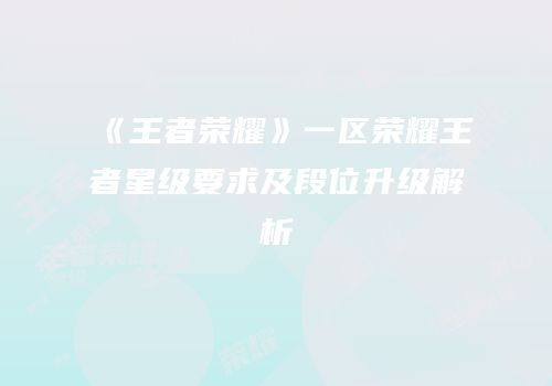 《王者荣耀》一区荣耀王者星级要求及段位升级解析