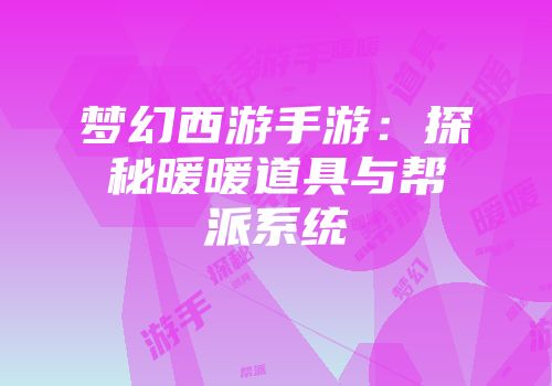 梦幻西游手游：探秘暖暖道具与帮派系统