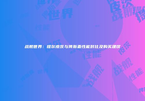 战舰世界：提尔皮茨与俾斯麦性能对比及购买建议