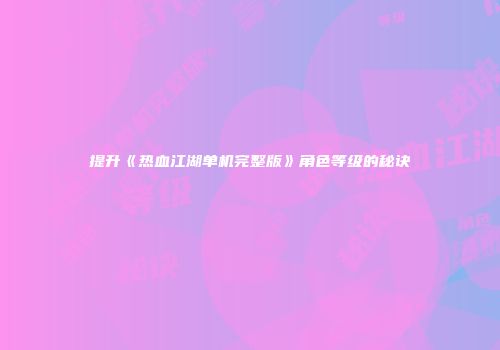 提升《热血江湖单机完整版》角色等级的秘诀