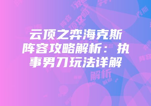 云顶之弈海克斯阵容攻略解析：执事男刀玩法详解