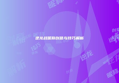 逆龙战昵称创意与技巧解析
