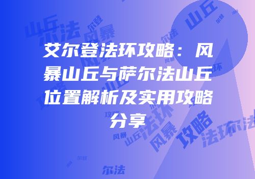 艾尔登法环攻略：风暴山丘与萨尔法山丘位置解析及实用攻略分享