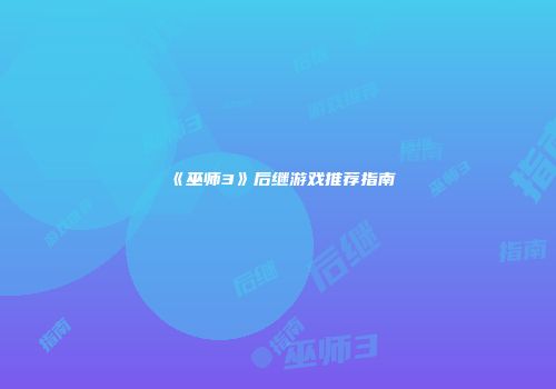《巫师3》后继游戏推荐指南