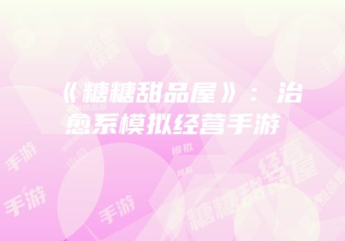 《糖糖甜品屋》：治愈系模拟经营手游