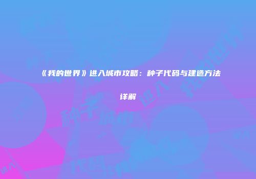 《我的世界》进入城市攻略：种子代码与建造方法详解