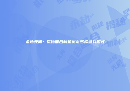 永劫无间：揭秘回合制机制与多样游戏模式