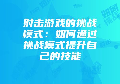 射击游戏的挑战模式：如何通过挑战模式提升自己的技能