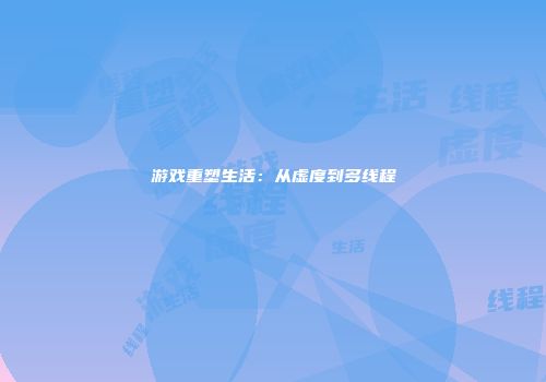 游戏重塑生活：从虚度到多线程