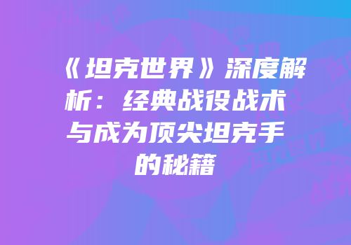 《坦克世界》深度解析：经典战役战术与成为顶尖坦克手的秘籍