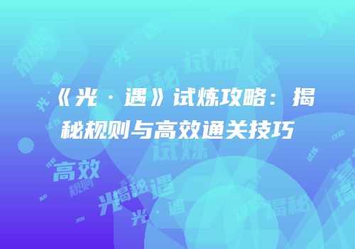 《光·遇》试炼攻略：揭秘规则与高效通关技巧